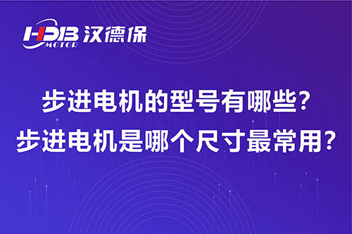 步進(jìn)電機(jī)的型號有哪些？步進(jìn)電機(jī)是哪個尺寸最常用？